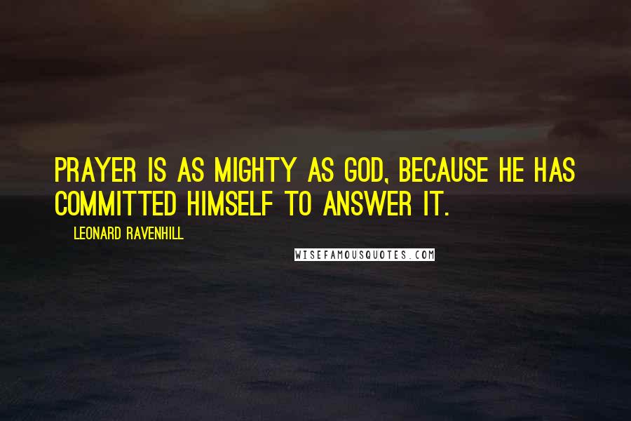 Leonard Ravenhill Quotes: Prayer is as mighty as God, because He has committed Himself to answer it.