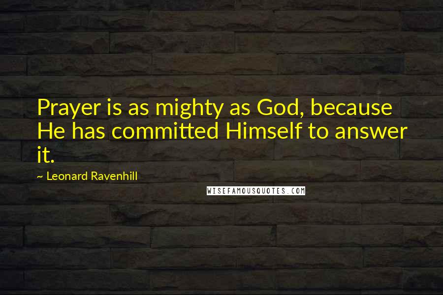 Leonard Ravenhill Quotes: Prayer is as mighty as God, because He has committed Himself to answer it.