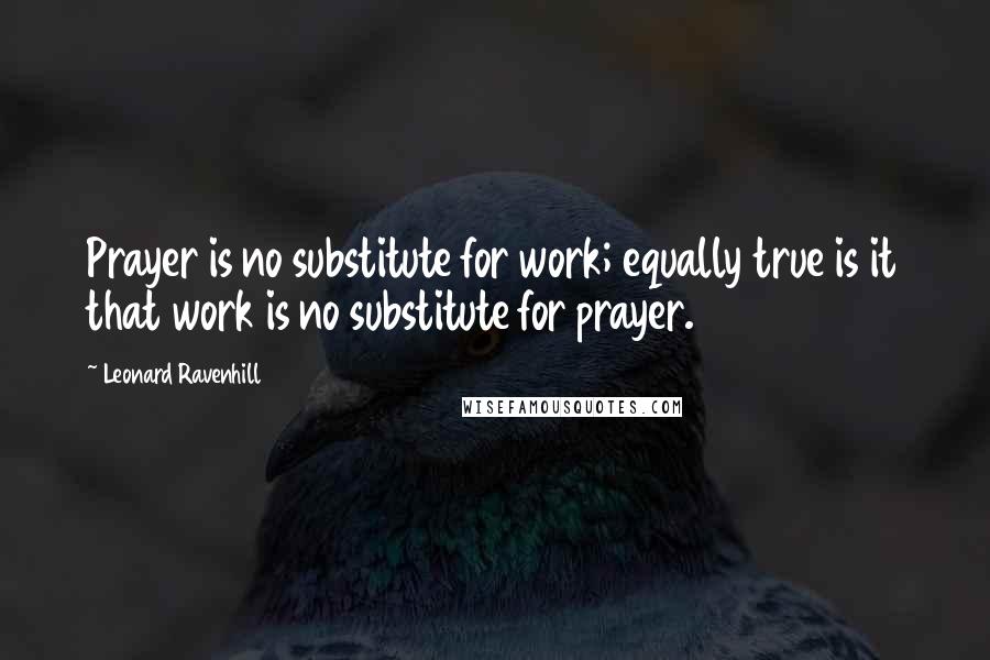 Leonard Ravenhill Quotes: Prayer is no substitute for work; equally true is it that work is no substitute for prayer.