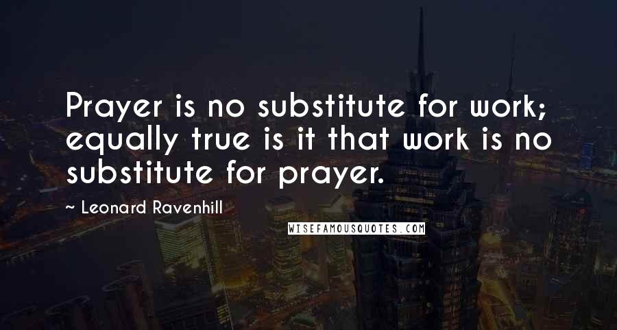 Leonard Ravenhill Quotes: Prayer is no substitute for work; equally true is it that work is no substitute for prayer.
