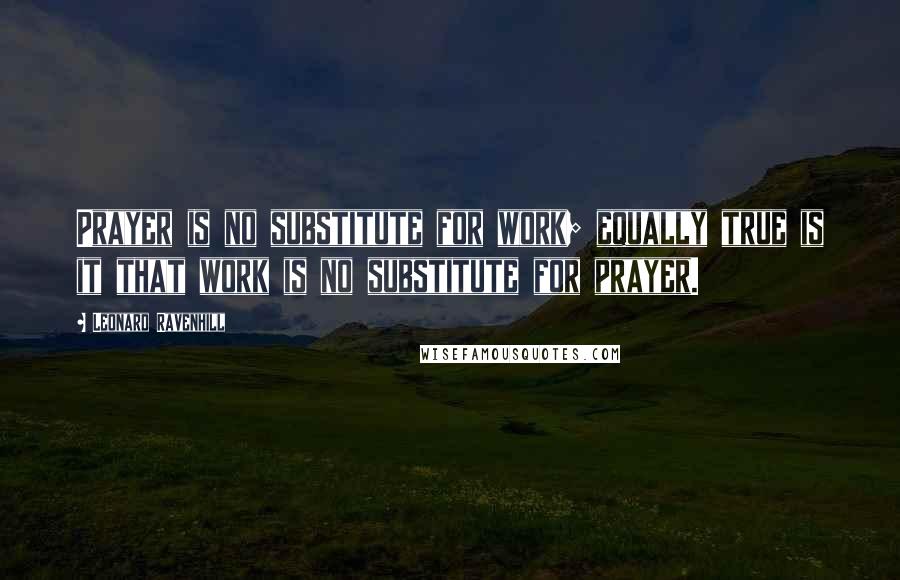 Leonard Ravenhill Quotes: Prayer is no substitute for work; equally true is it that work is no substitute for prayer.