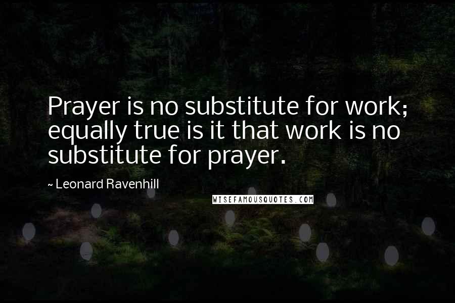 Leonard Ravenhill Quotes: Prayer is no substitute for work; equally true is it that work is no substitute for prayer.