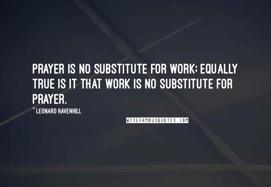 Leonard Ravenhill Quotes: Prayer is no substitute for work; equally true is it that work is no substitute for prayer.