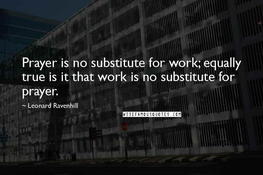 Leonard Ravenhill Quotes: Prayer is no substitute for work; equally true is it that work is no substitute for prayer.