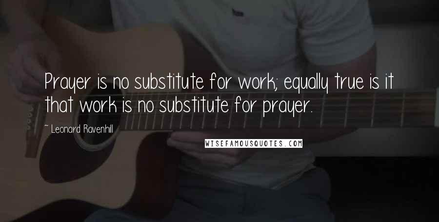 Leonard Ravenhill Quotes: Prayer is no substitute for work; equally true is it that work is no substitute for prayer.