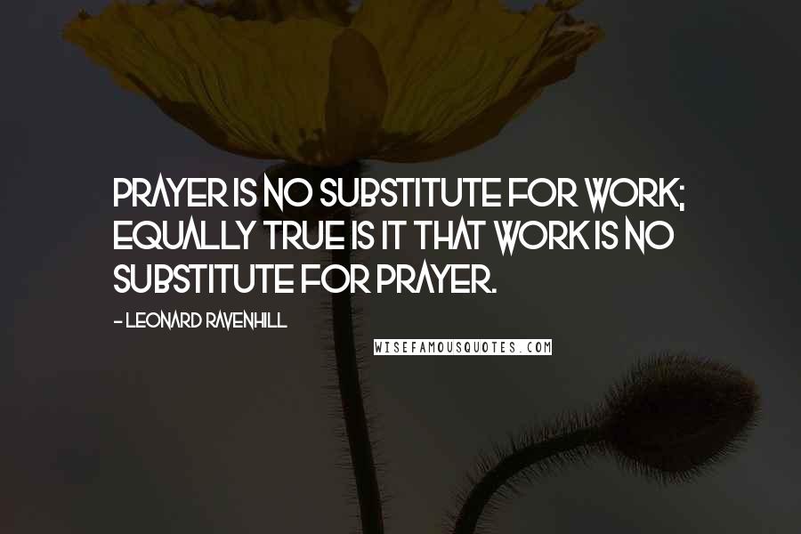 Leonard Ravenhill Quotes: Prayer is no substitute for work; equally true is it that work is no substitute for prayer.