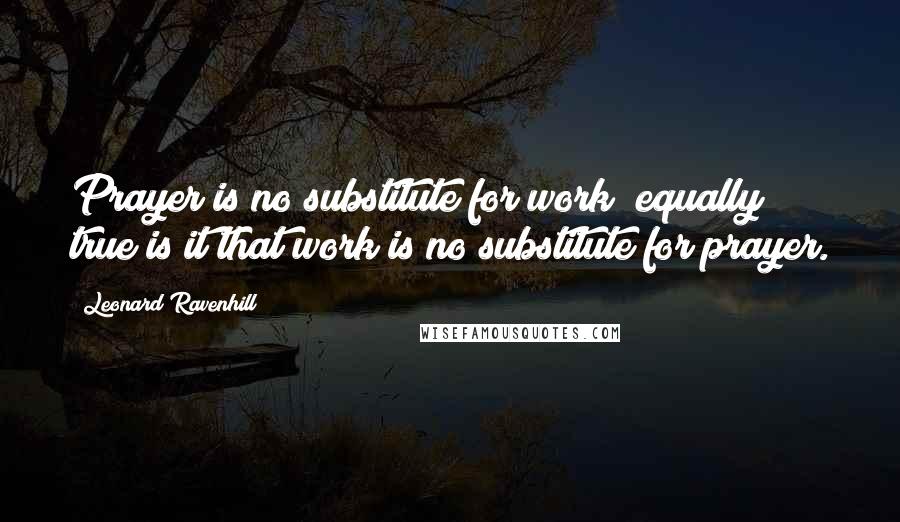 Leonard Ravenhill Quotes: Prayer is no substitute for work; equally true is it that work is no substitute for prayer.