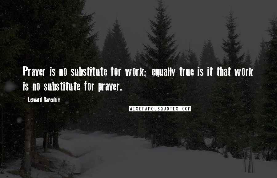 Leonard Ravenhill Quotes: Prayer is no substitute for work; equally true is it that work is no substitute for prayer.