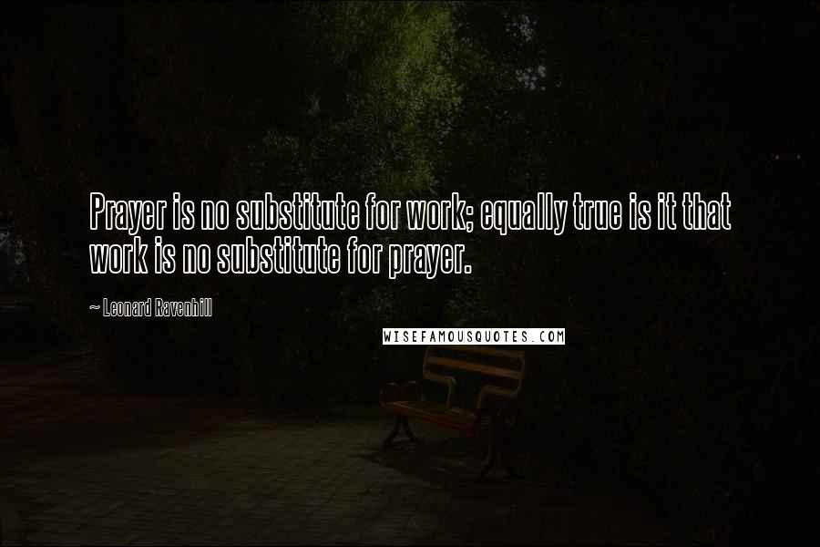 Leonard Ravenhill Quotes: Prayer is no substitute for work; equally true is it that work is no substitute for prayer.