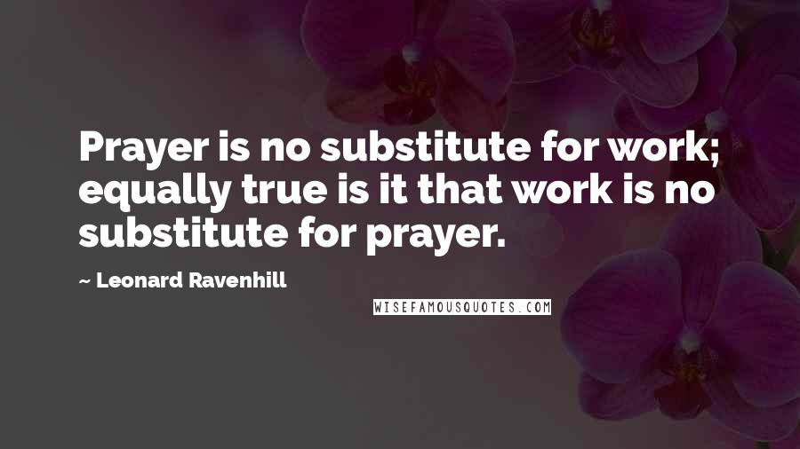 Leonard Ravenhill Quotes: Prayer is no substitute for work; equally true is it that work is no substitute for prayer.