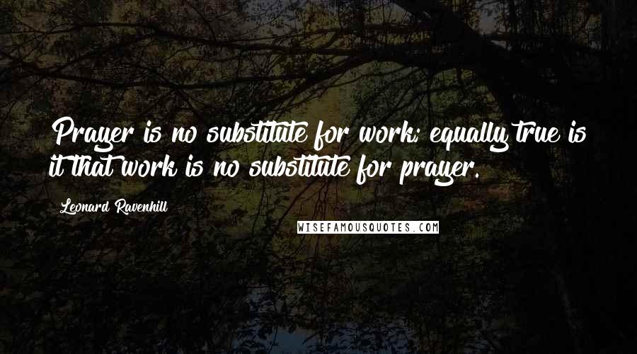 Leonard Ravenhill Quotes: Prayer is no substitute for work; equally true is it that work is no substitute for prayer.