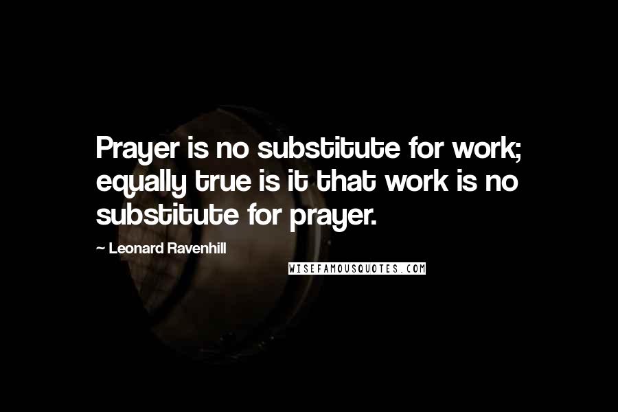 Leonard Ravenhill Quotes: Prayer is no substitute for work; equally true is it that work is no substitute for prayer.