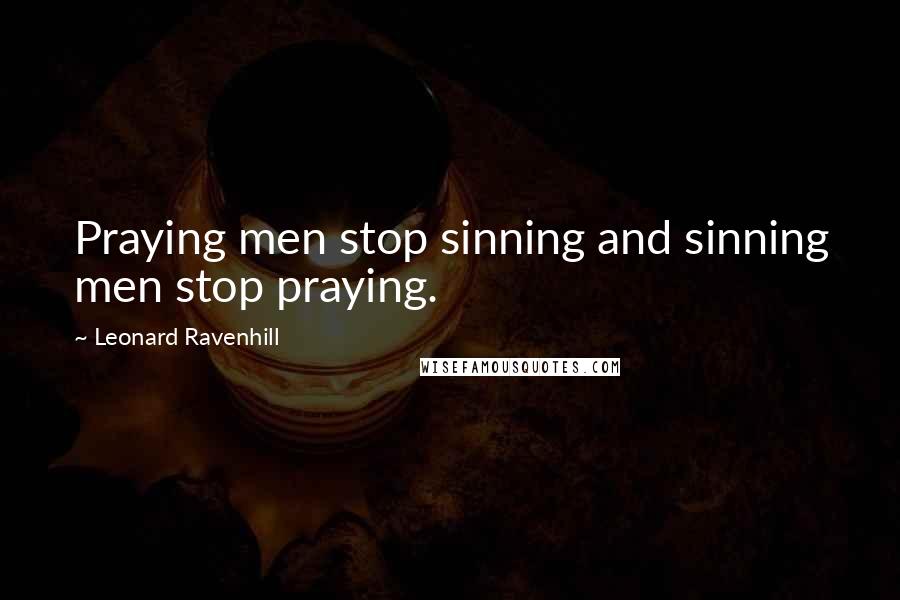 Leonard Ravenhill Quotes: Praying men stop sinning and sinning men stop praying.