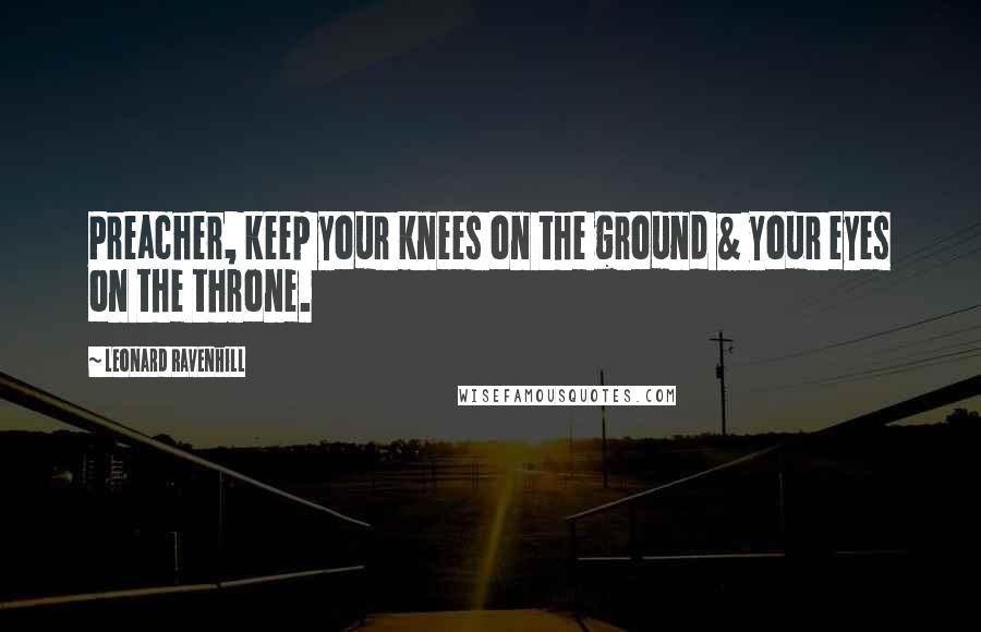 Leonard Ravenhill Quotes: Preacher, keep your knees on the ground & your eyes on the throne.
