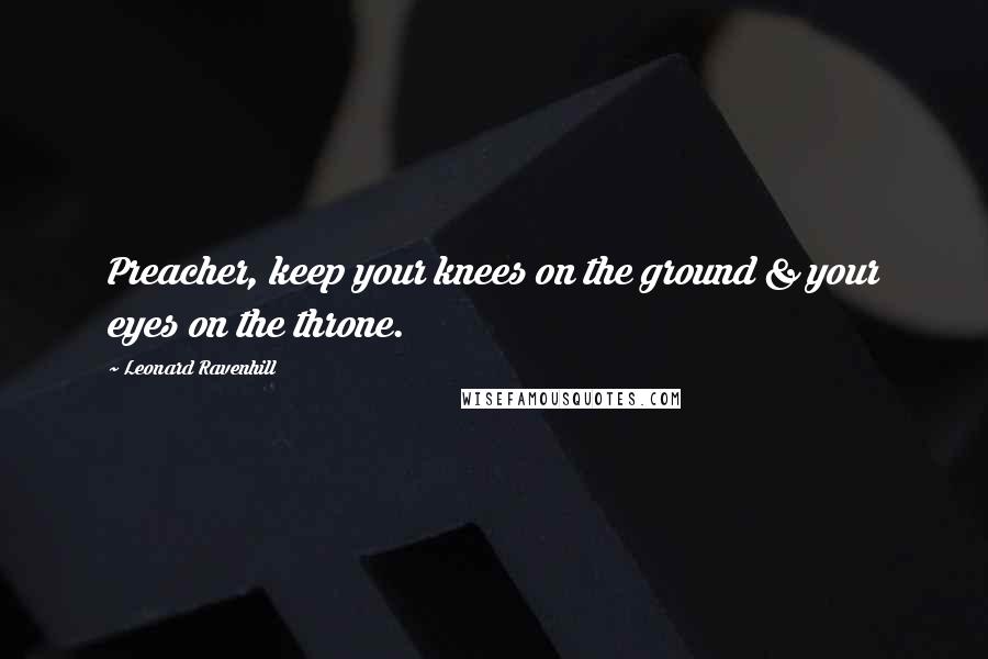 Leonard Ravenhill Quotes: Preacher, keep your knees on the ground & your eyes on the throne.