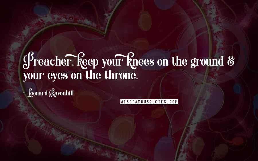 Leonard Ravenhill Quotes: Preacher, keep your knees on the ground & your eyes on the throne.