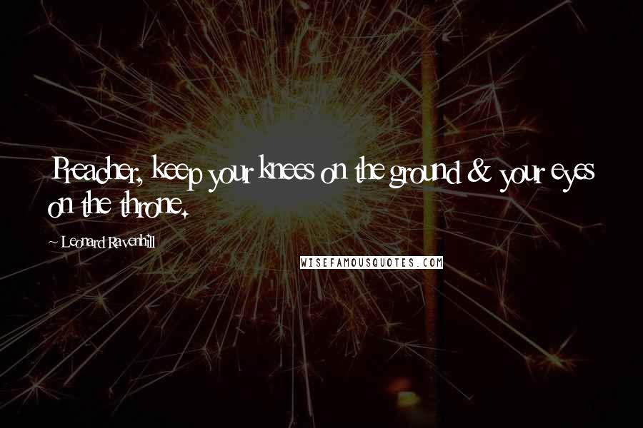 Leonard Ravenhill Quotes: Preacher, keep your knees on the ground & your eyes on the throne.