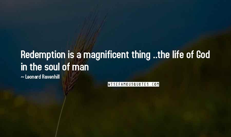 Leonard Ravenhill Quotes: Redemption is a magnificent thing ..the life of God in the soul of man