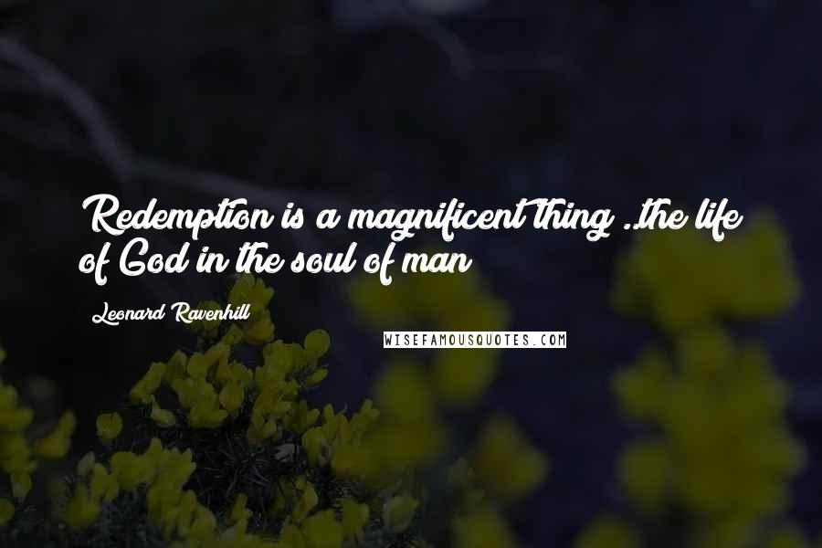 Leonard Ravenhill Quotes: Redemption is a magnificent thing ..the life of God in the soul of man