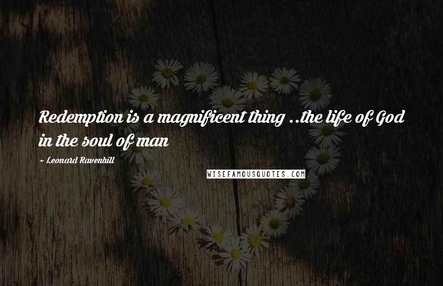 Leonard Ravenhill Quotes: Redemption is a magnificent thing ..the life of God in the soul of man
