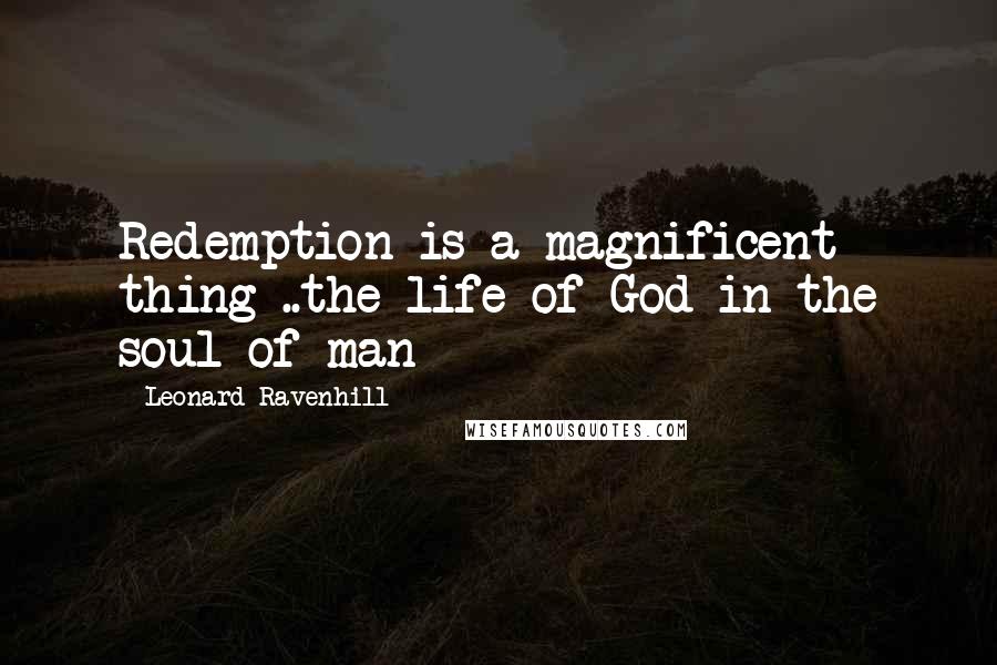 Leonard Ravenhill Quotes: Redemption is a magnificent thing ..the life of God in the soul of man