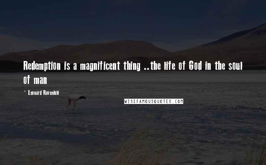 Leonard Ravenhill Quotes: Redemption is a magnificent thing ..the life of God in the soul of man