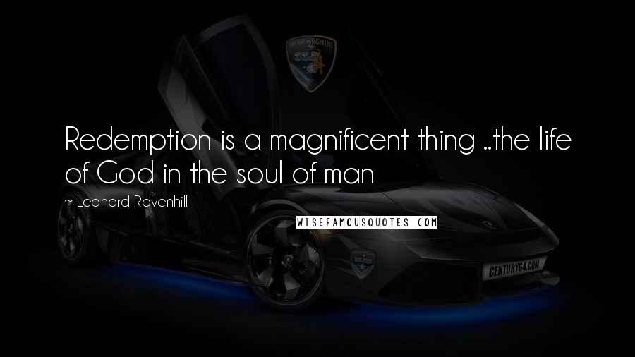 Leonard Ravenhill Quotes: Redemption is a magnificent thing ..the life of God in the soul of man