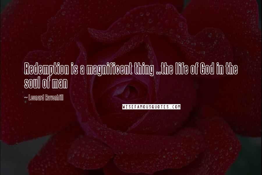 Leonard Ravenhill Quotes: Redemption is a magnificent thing ..the life of God in the soul of man