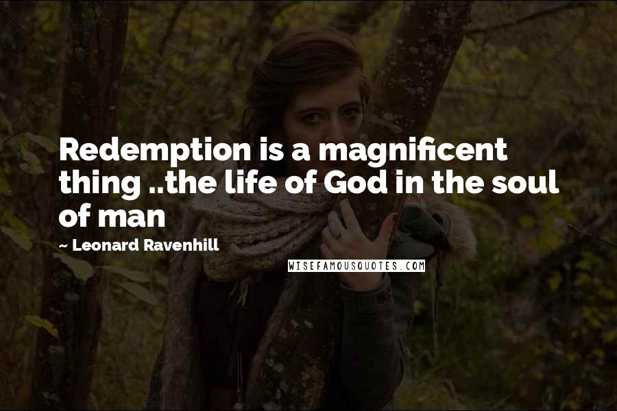 Leonard Ravenhill Quotes: Redemption is a magnificent thing ..the life of God in the soul of man