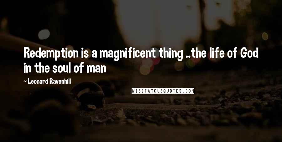 Leonard Ravenhill Quotes: Redemption is a magnificent thing ..the life of God in the soul of man