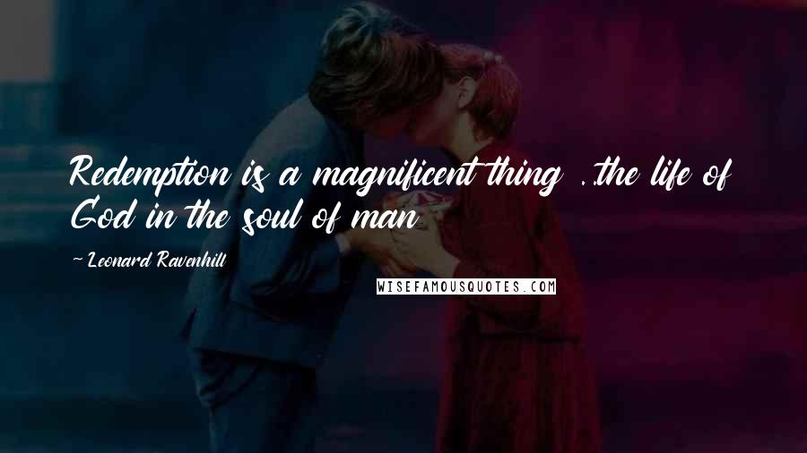 Leonard Ravenhill Quotes: Redemption is a magnificent thing ..the life of God in the soul of man