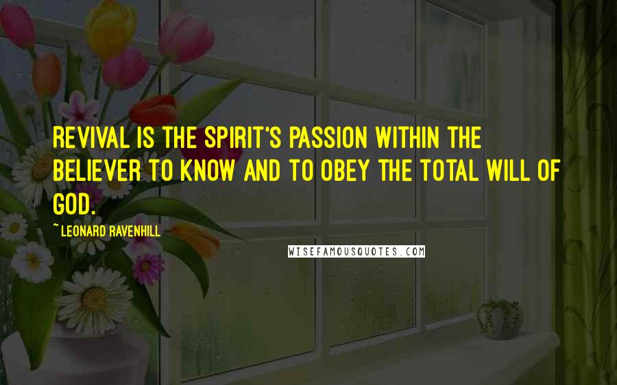 Leonard Ravenhill Quotes: Revival is the Spirit's passion within the believer to know and to obey the total will of God.