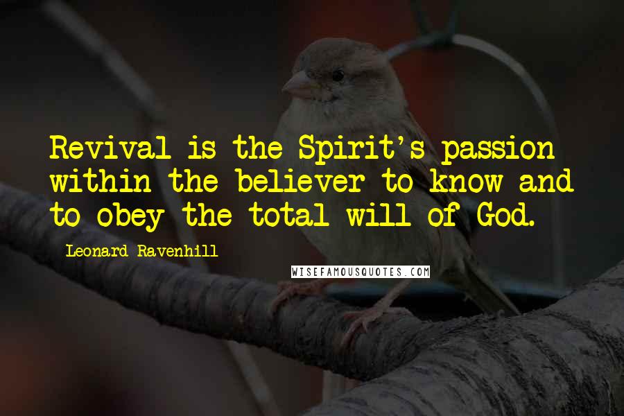 Leonard Ravenhill Quotes: Revival is the Spirit's passion within the believer to know and to obey the total will of God.