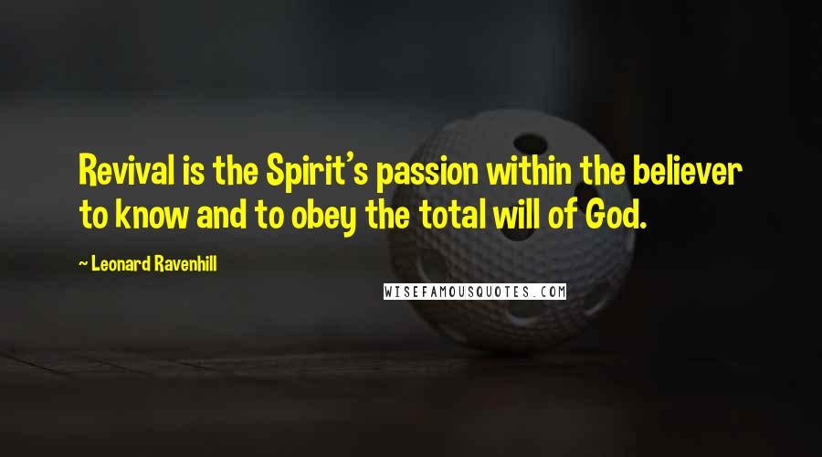 Leonard Ravenhill Quotes: Revival is the Spirit's passion within the believer to know and to obey the total will of God.