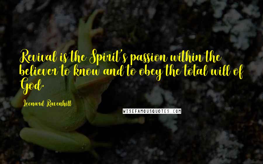 Leonard Ravenhill Quotes: Revival is the Spirit's passion within the believer to know and to obey the total will of God.