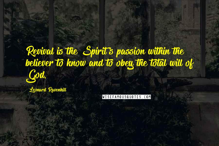 Leonard Ravenhill Quotes: Revival is the Spirit's passion within the believer to know and to obey the total will of God.