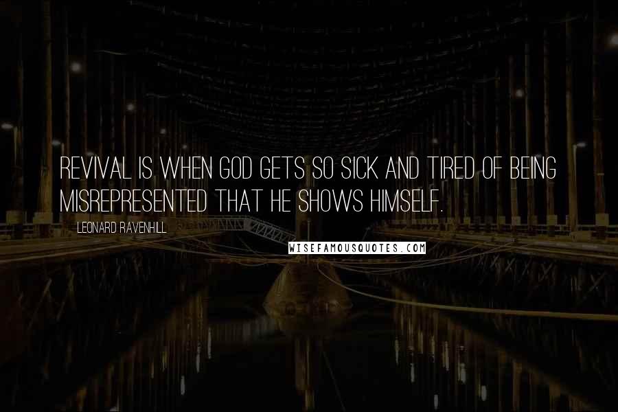 Leonard Ravenhill Quotes: Revival is when God gets so sick and tired of being misrepresented that He shows Himself.