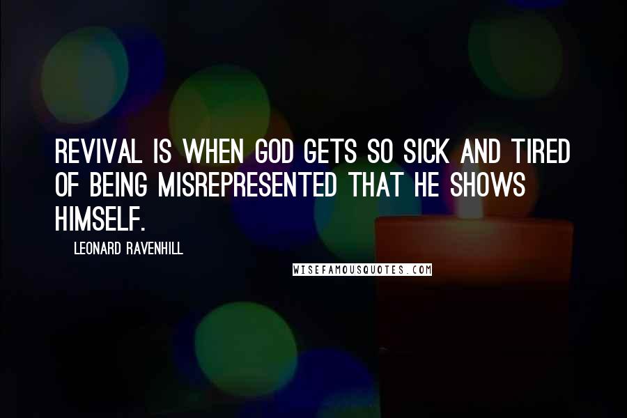 Leonard Ravenhill Quotes: Revival is when God gets so sick and tired of being misrepresented that He shows Himself.