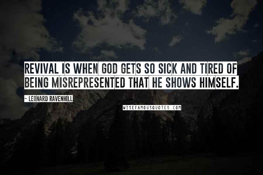 Leonard Ravenhill Quotes: Revival is when God gets so sick and tired of being misrepresented that He shows Himself.