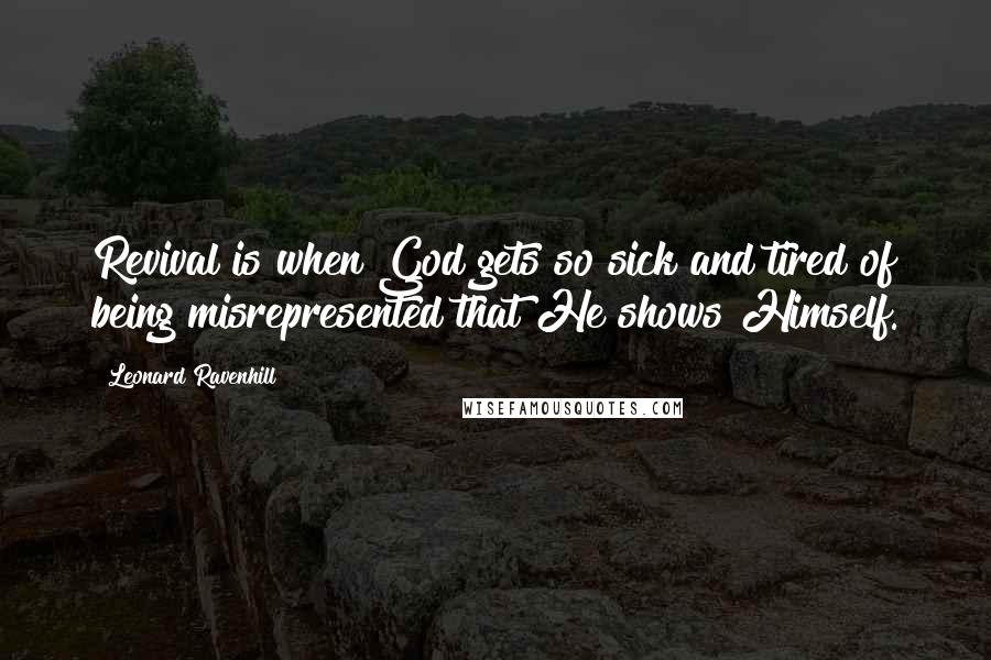 Leonard Ravenhill Quotes: Revival is when God gets so sick and tired of being misrepresented that He shows Himself.