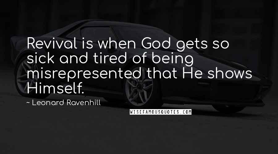 Leonard Ravenhill Quotes: Revival is when God gets so sick and tired of being misrepresented that He shows Himself.
