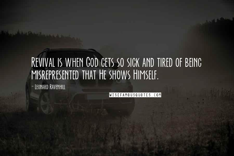 Leonard Ravenhill Quotes: Revival is when God gets so sick and tired of being misrepresented that He shows Himself.