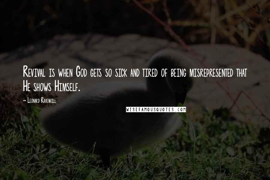 Leonard Ravenhill Quotes: Revival is when God gets so sick and tired of being misrepresented that He shows Himself.