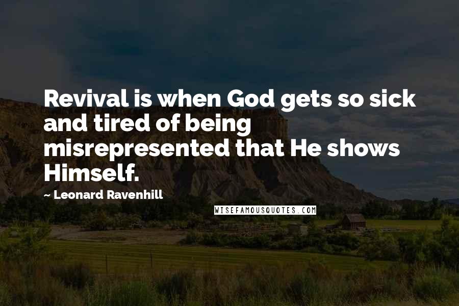 Leonard Ravenhill Quotes: Revival is when God gets so sick and tired of being misrepresented that He shows Himself.