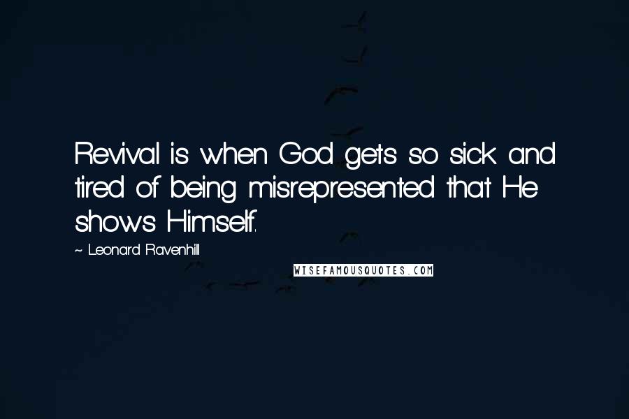 Leonard Ravenhill Quotes: Revival is when God gets so sick and tired of being misrepresented that He shows Himself.