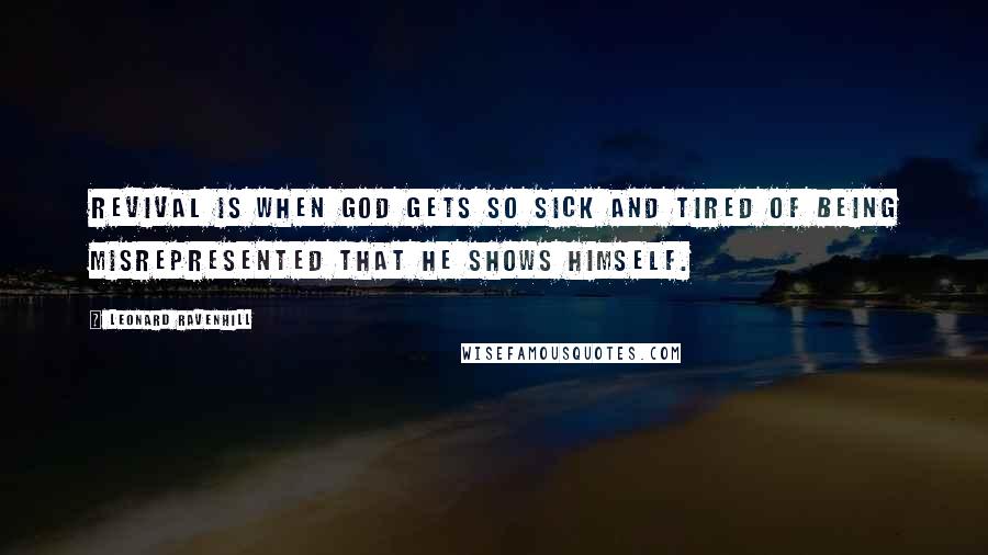 Leonard Ravenhill Quotes: Revival is when God gets so sick and tired of being misrepresented that He shows Himself.