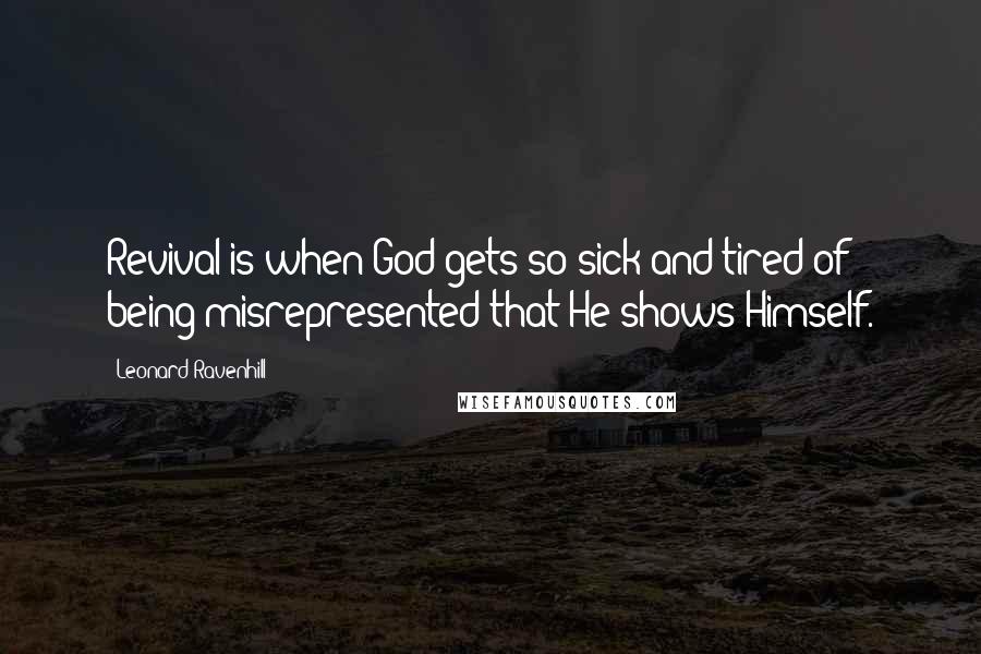 Leonard Ravenhill Quotes: Revival is when God gets so sick and tired of being misrepresented that He shows Himself.