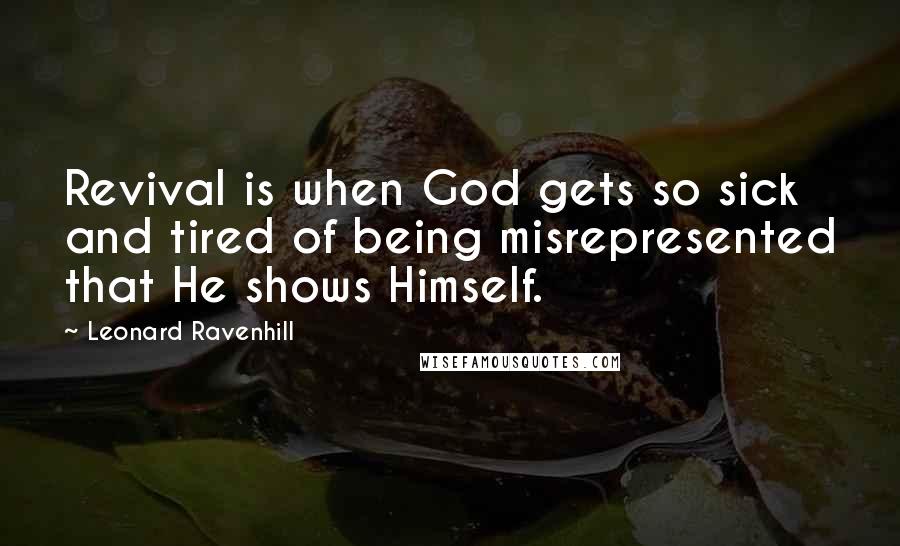 Leonard Ravenhill Quotes: Revival is when God gets so sick and tired of being misrepresented that He shows Himself.