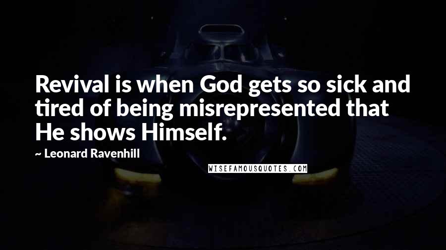 Leonard Ravenhill Quotes: Revival is when God gets so sick and tired of being misrepresented that He shows Himself.