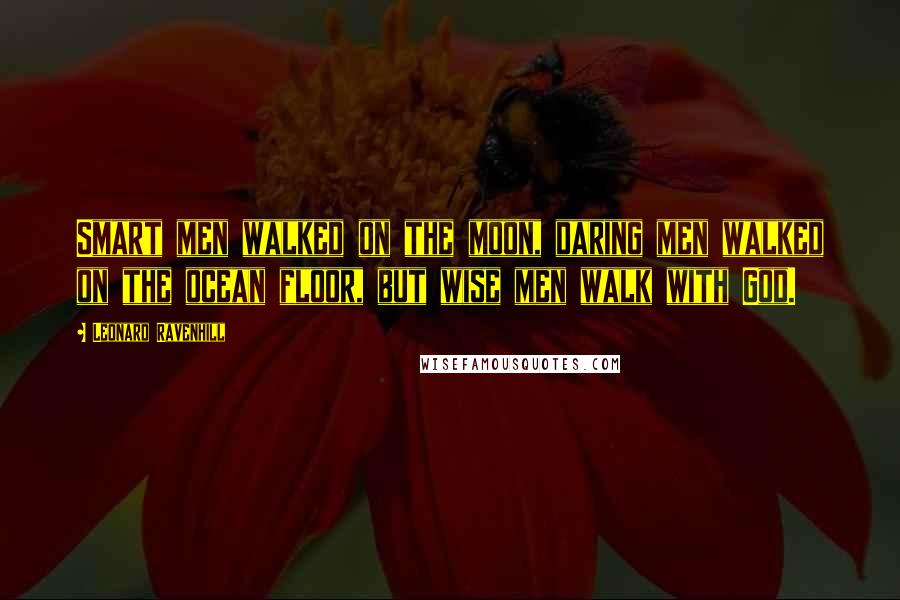 Leonard Ravenhill Quotes: Smart men walked on the moon, daring men walked on the ocean floor, but wise men walk with God.